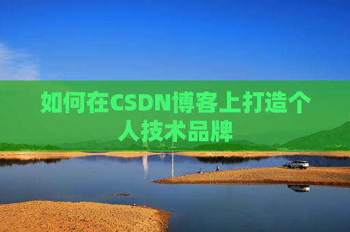 如何在CSDN博客上打造个人技术品牌